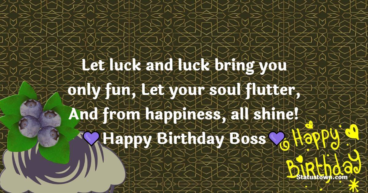   Let luck and luck
bring you only fun,
Let your soul flutter,
And from happiness, all shine!   - Birthday Wishes for Boss