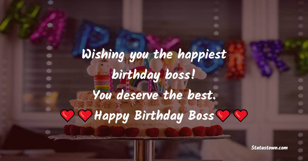   Wishing you the happiest birthday boss! You deserve the best.   - Birthday Wishes for Boss