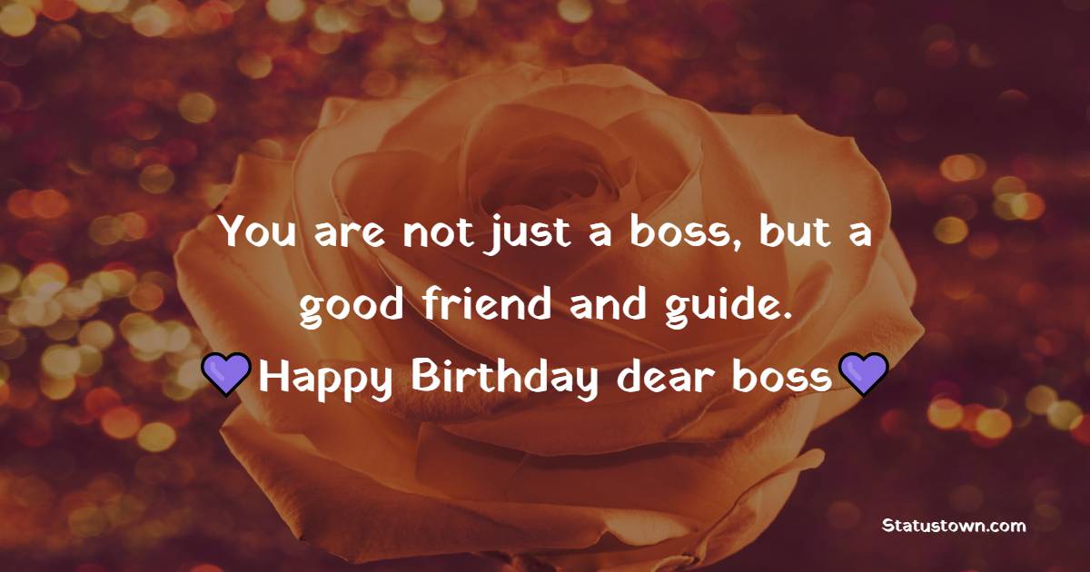   You are not just a boss, but a good friend and guide. Happy Birthday dear boss   - Birthday Wishes for Boss