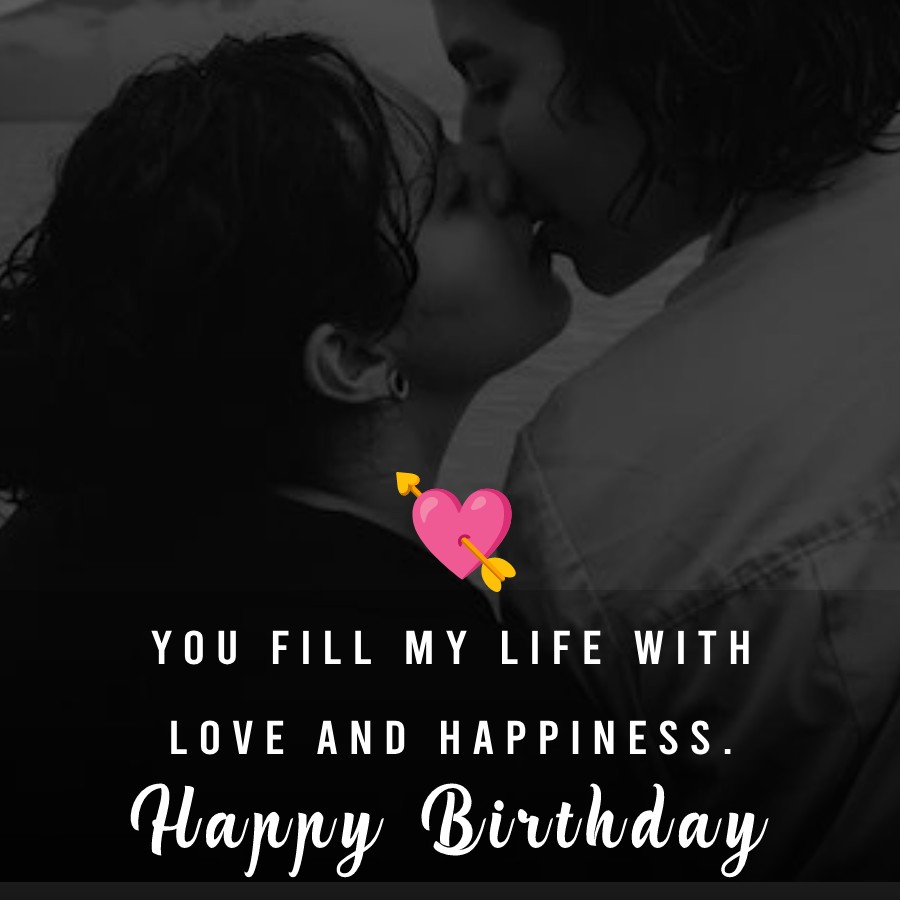 You fill my life with love and happiness. Happy birthday - Birthday Wishes for Boyfriend
