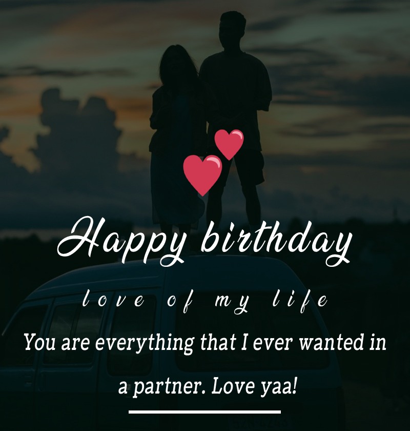 Happy birthday, love of my life. You are everything that I ever wanted in a partner. Love yaa! - Birthday Wishes for Boyfriend