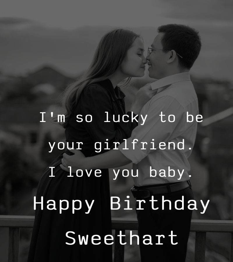 I'm so lucky to be your girlfriend. I love you baby. Happy Birthday Sweethart! - Birthday Wishes for Boyfriend