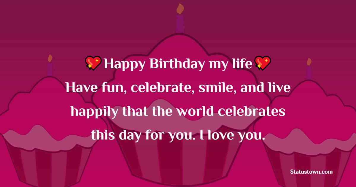  Happy Birthday my life! Have fun, celebrate, smile, and live happily that the world celebrates this day for you. I love you.  - Birthday Wishes for Boyfriend
