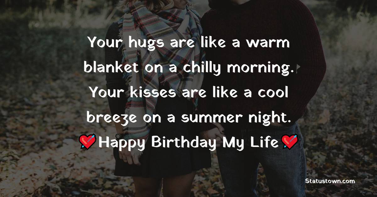  Your hugs are like a warm blanket on a chilly morning. Your kisses are like a cool breeze on a summer night.  - Birthday Wishes for Boyfriend
