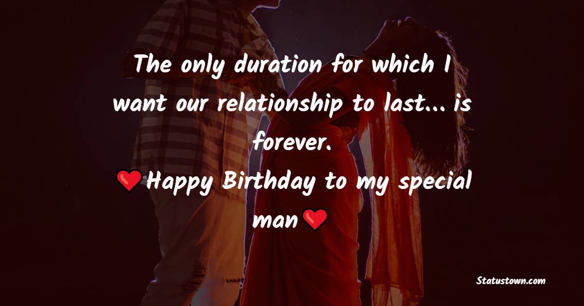  The only duration for which I want our relationship to last… is forever. - Birthday Wishes for Boyfriend
