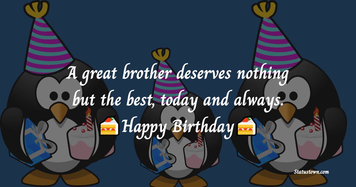   A great brother deserves nothing but the best, today and always.
  - Birthday Wishes for Brother