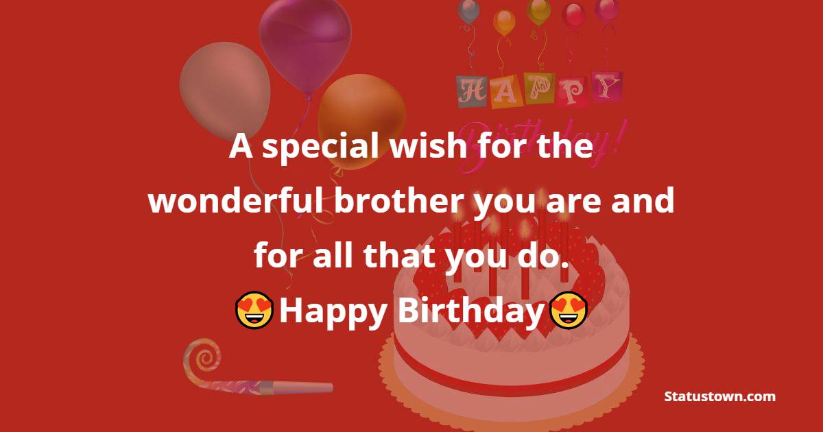   A special wish for the wonderful brother you are and for all that you do.  - Birthday Wishes for Brother