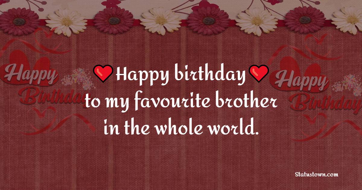  Happy birthday to my favorite brother in the whole world.   - Birthday Wishes for Brother