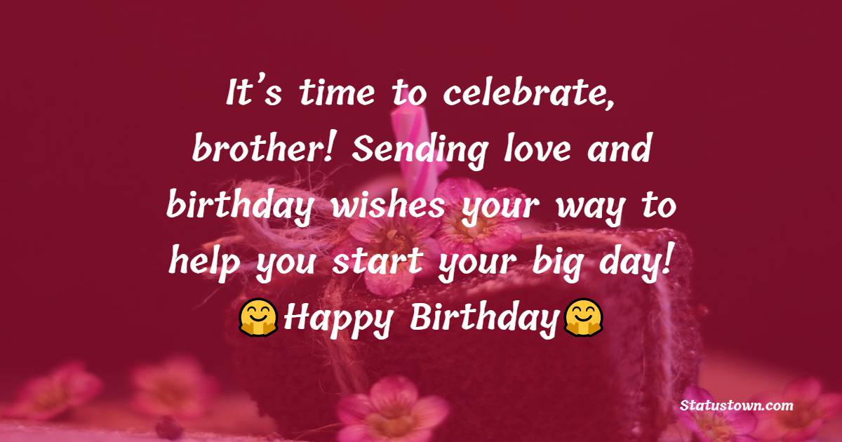  It’s time to celebrate, brother! Sending love and birthday wishes your way to help you start your big day!   - Birthday Wishes for Brother