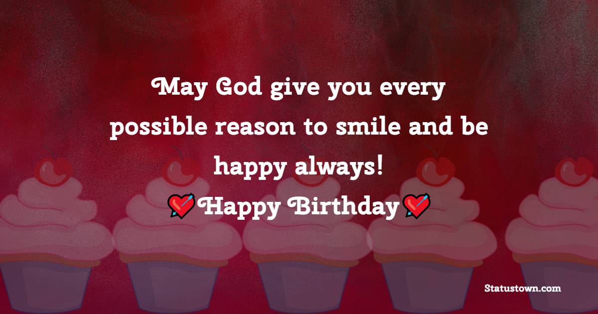  May God give you every possible reason to smile and be happy always!   - Birthday Wishes for Brother