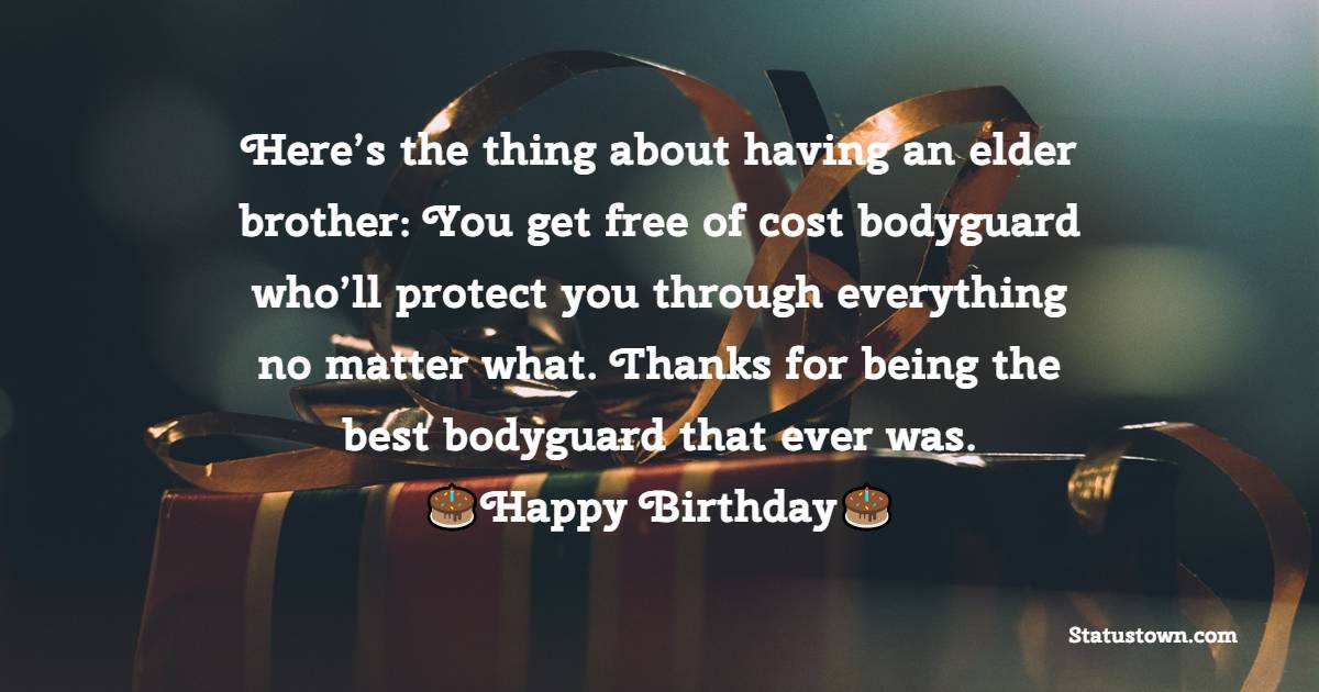   Here’s the thing about having an elder brother: You get free of cost bodyguard who’ll protect you through everything no matter what. Thanks for being the best bodyguard that ever was.  - Birthday Wishes for Brother