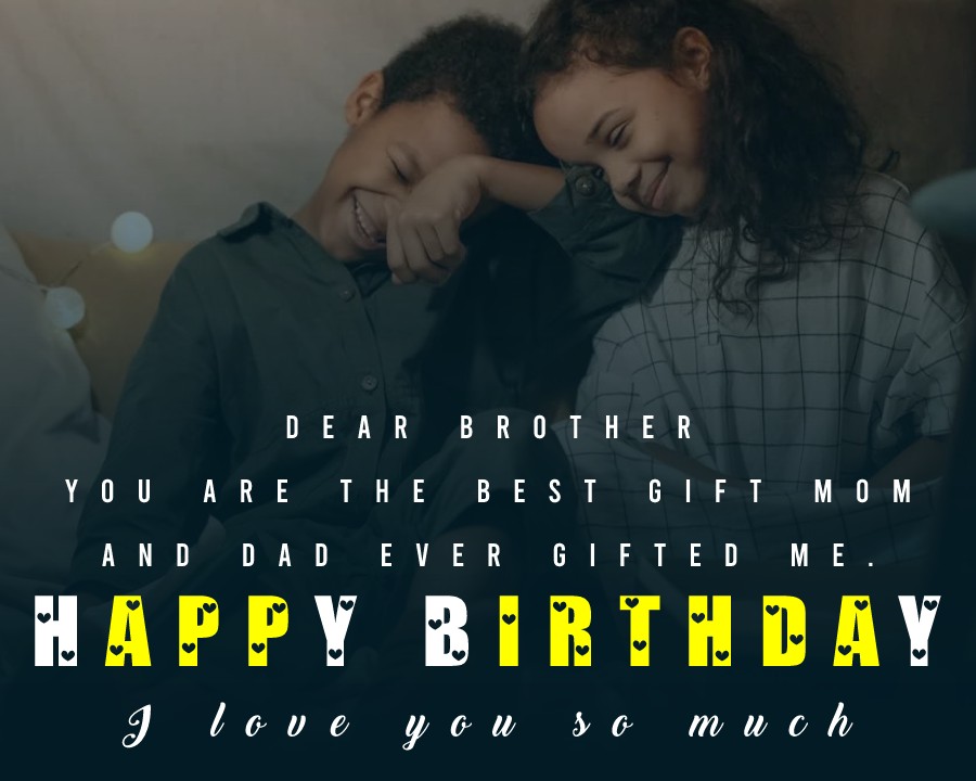 Dear brother, you are the best gift mom and dad ever gifted me. Happy Birthday, I love you so much. - Birthday Wishes for Brother