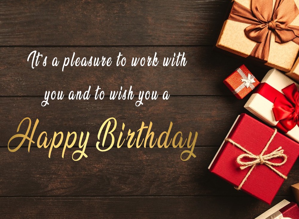   It’s a pleasure to work with you and to wish you a happy birthday.   - Birthday Wishes for Colleagues