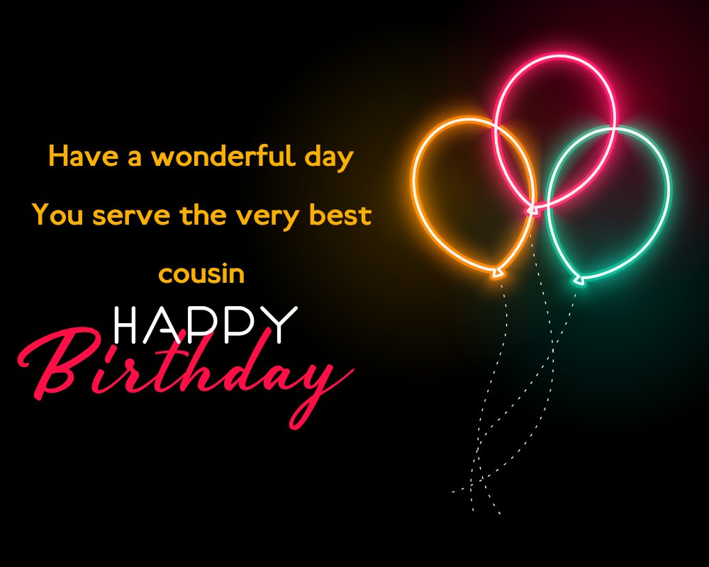   Have a wonderful day. You serve the very best, cousin.   - Birthday Wishes for Cousin