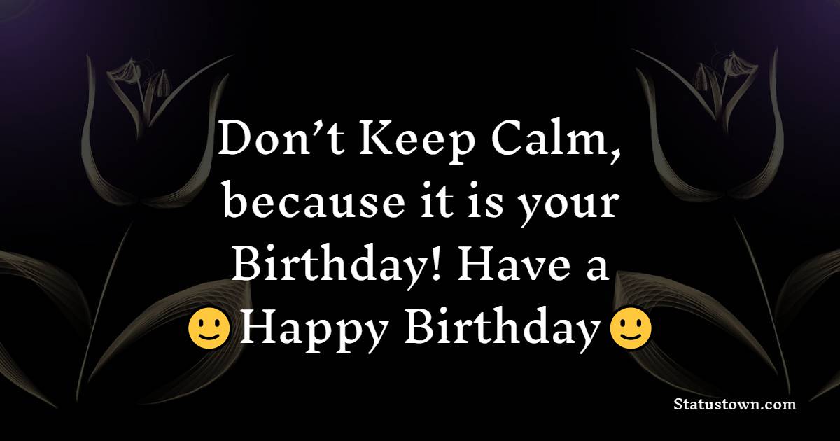 Don’t Keep Calm, because it is your Birthday! Have a Happy Birthday! - Birthday Wishes for Cousin Brother