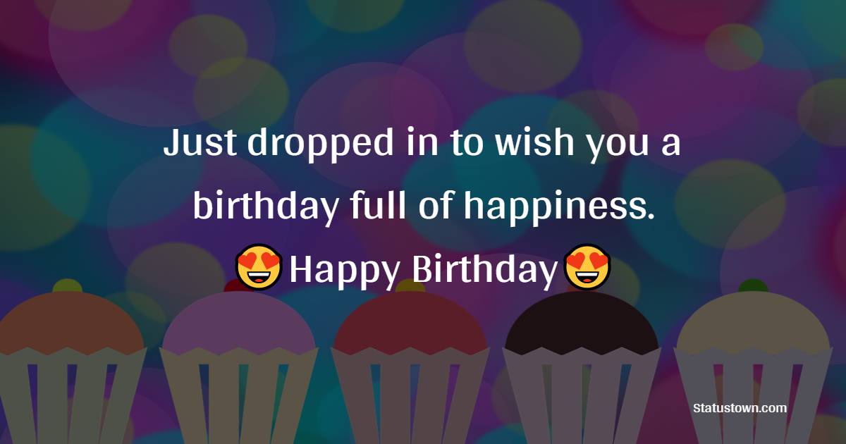 Just dropped in to wish you a birthday full of happiness. - Birthday Wishes for Cousin Brother