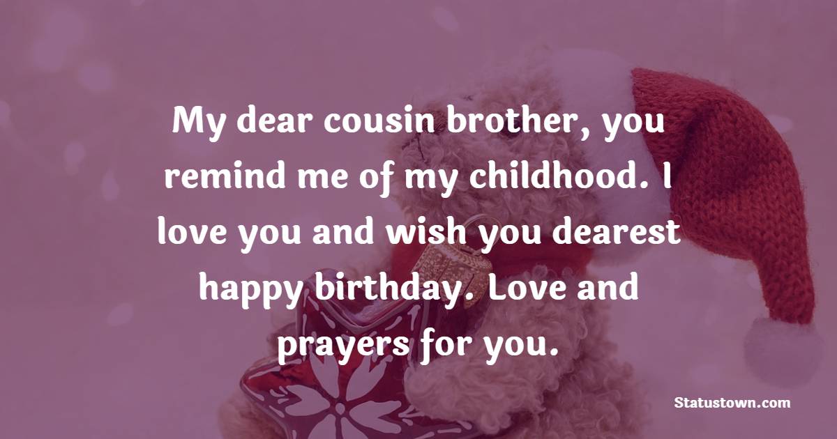 My dear cousin brother, you remind me of my childhood. I love you and wish you dearest happy birthday. Love and prayers for you. - Birthday Wishes for Cousin Brother