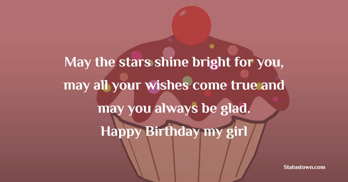 May the stars shine bright for you, may all your wishes come true and may you always be glad. Happy Birthday my girl, you are awesome! - Birthday Wishes for Crush