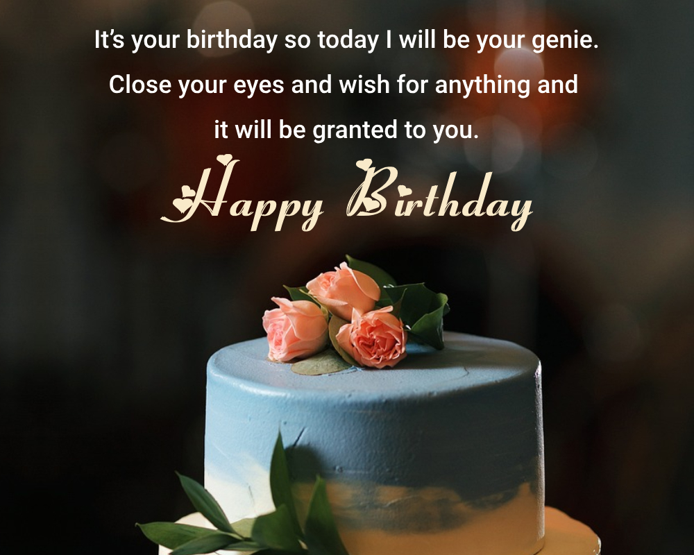 It’s your birthday so today I will be your genie. Close your eyes and wish for anything and it will be granted to you. - Birthday Wishes for Crush