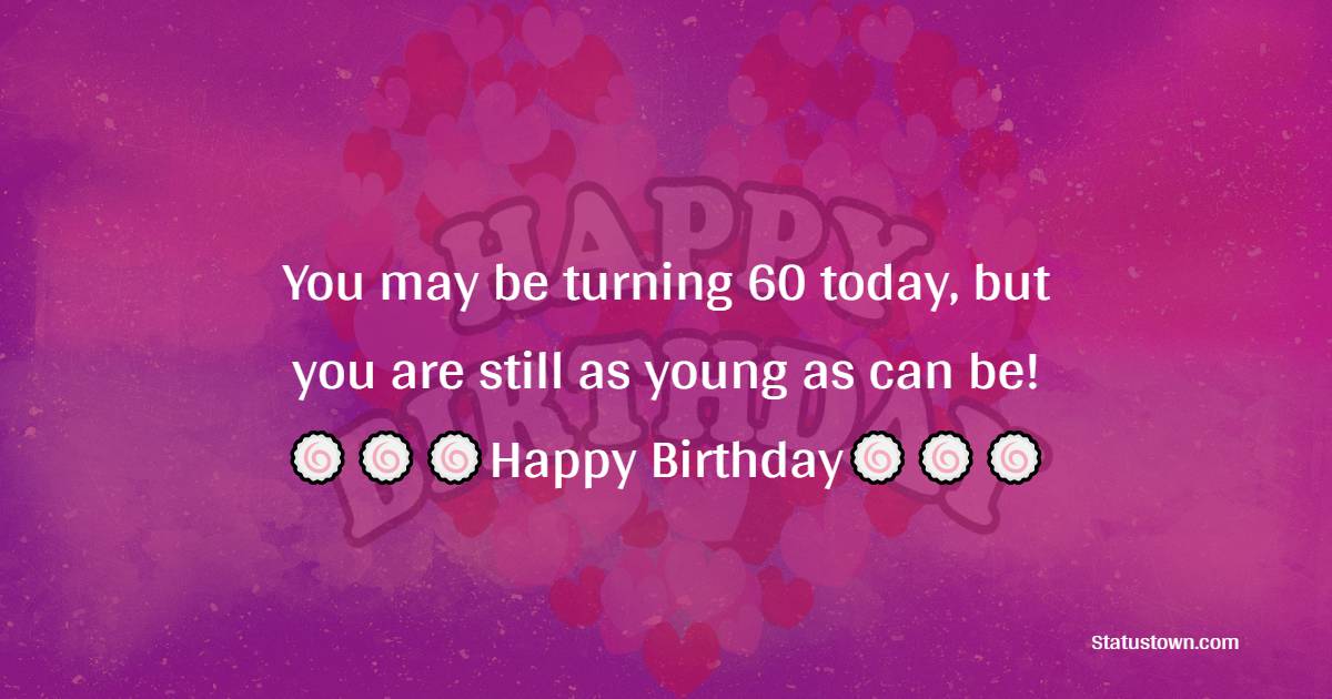   You may be turning 60 today, but you are still as young as can be!   - Birthday Wishes for Dad