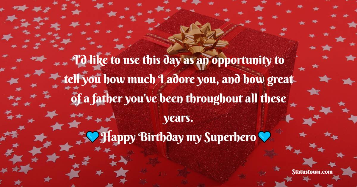   I’d like to use this day as an opportunity to tell you how much I adore you, and how great of a father you’ve been throughout all these years.   - Birthday Wishes for Dad