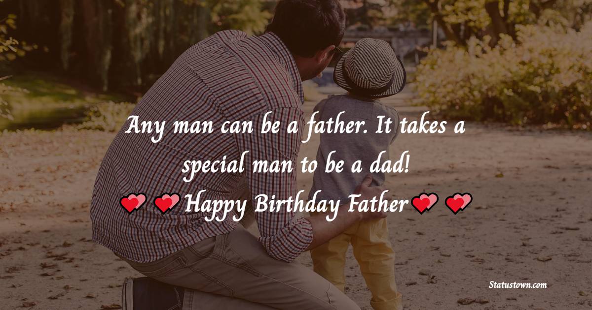   Any man can be a father. It takes a special man to be a dad!   - Birthday Wishes for Dad