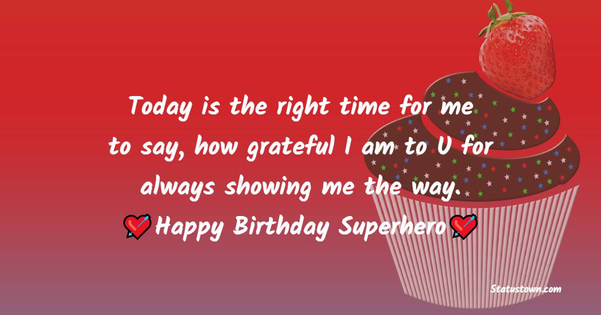   Today is the right time for me to say, how grateful I am to U for always showing me the way.   - Birthday Wishes for Dad