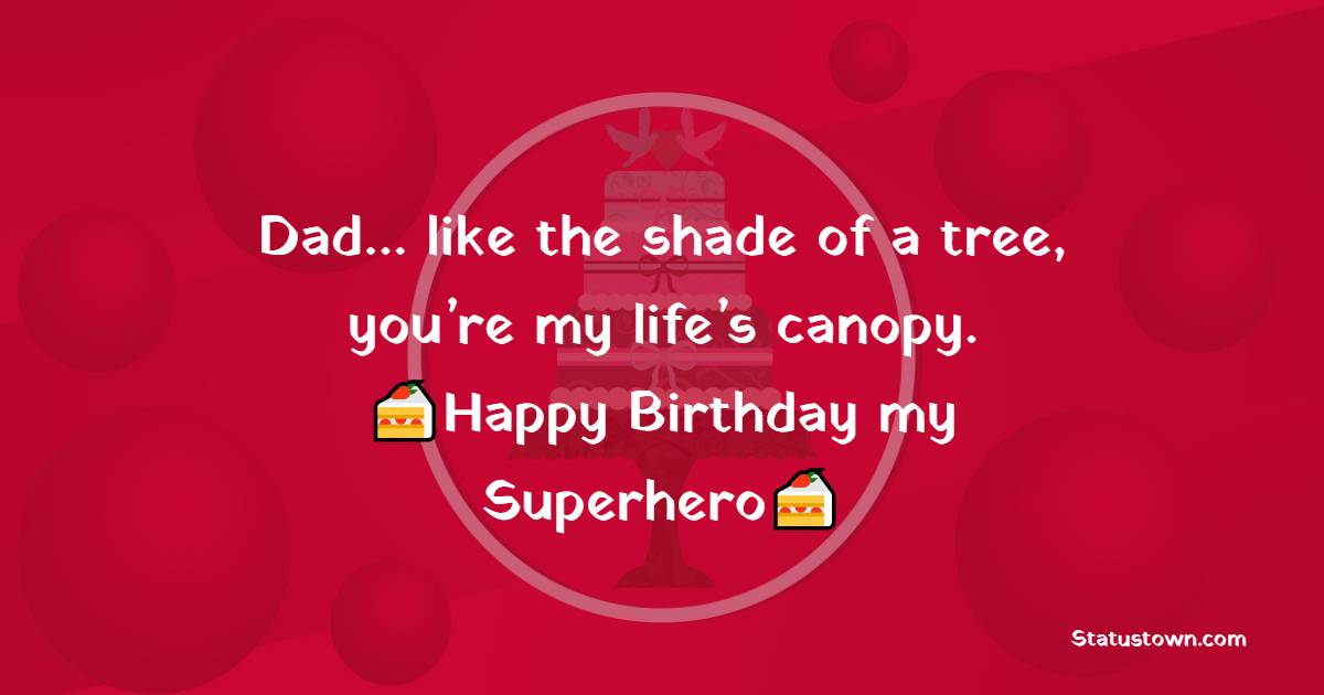   Dad… like the shade of a tree, you’re my life’s canopy.   - Birthday Wishes for Dad