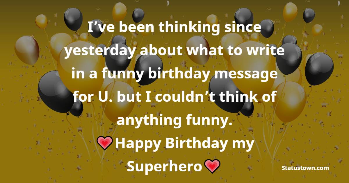   I’ve been thinking since yesterday on what to write in a funny birthday message for U. . . but I couldn’t think anything funny.   - Birthday Wishes for Dad