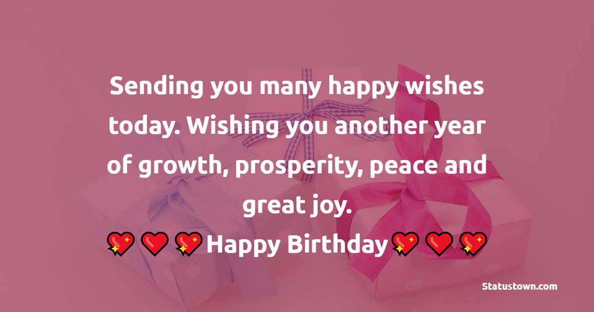   Sending you many happy wishes today. Wishing you another year of growth, prosperity, peace and great joy.   - Birthday Wishes for Dad