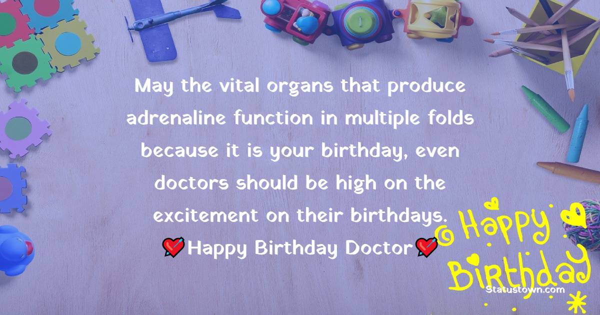 May the vital organs that produce adrenaline function in multiple folds because it is your birthday, even doctors should be high on the excitement on their birthdays.  - Birthday Wishes for Doctor