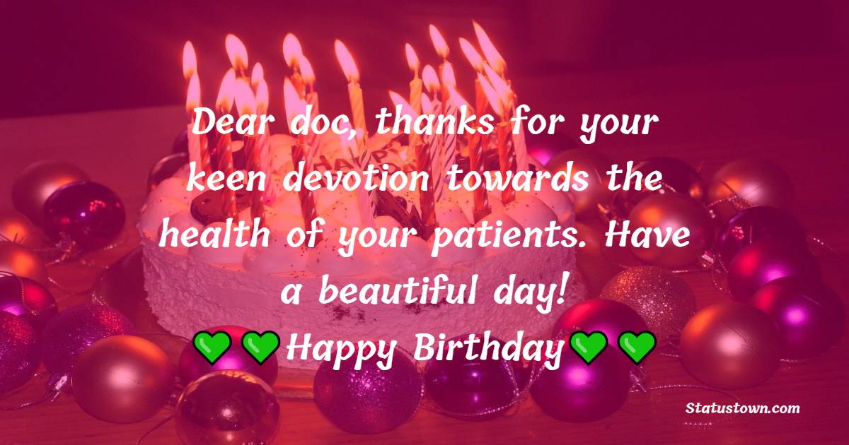  Dear doc, thanks for your keen devotion towards the health of your patients. Have a beautiful day!  - Birthday Wishes for Doctor