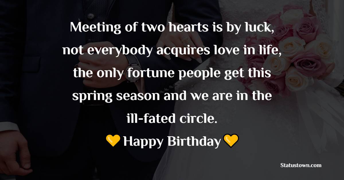 Meeting of two hearts is by luck, not everybody acquires love in life, the only fortune people get this spring season and we are in the ill-fated circle. - Birthday Wishes for Ex-Boyfriend