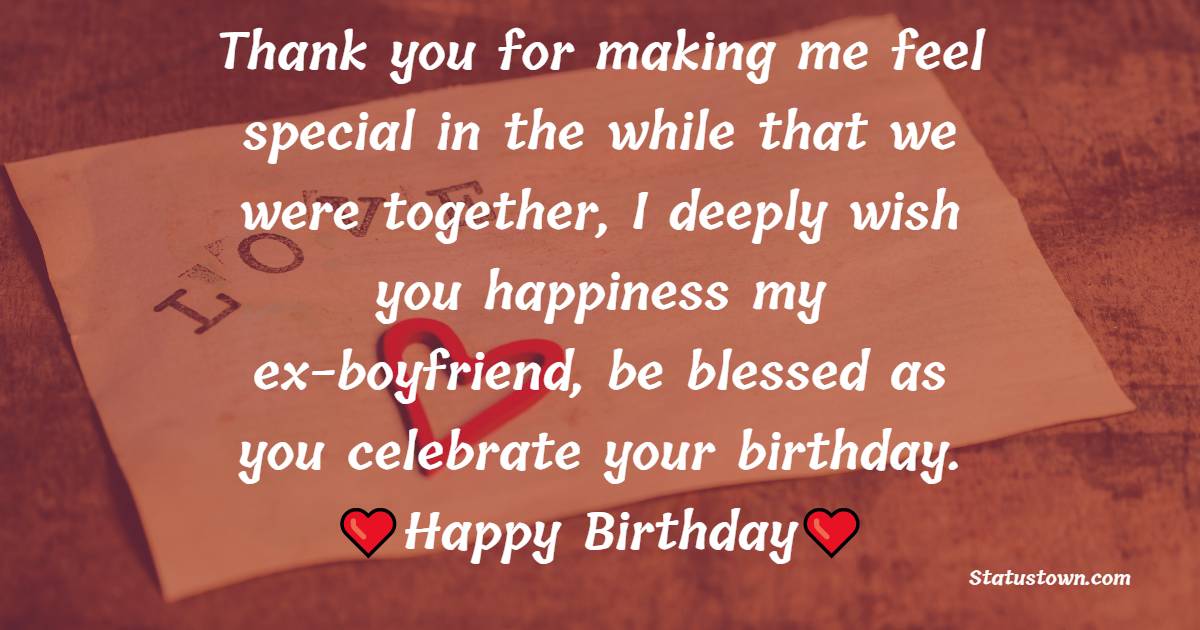 Thank you for making me feel special in the while that we were together, I deeply wish you happiness my ex-boyfriend, be blessed as you celebrate your birthday. - Birthday Wishes for Ex-Boyfriend