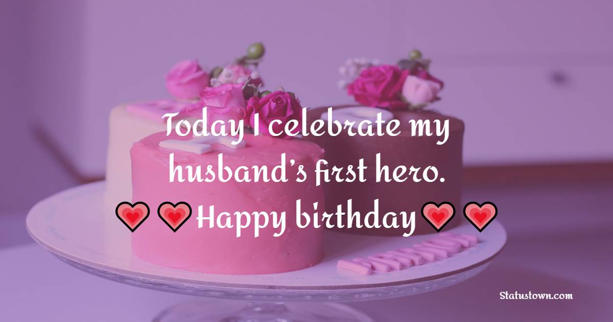   Today I celebrate my husband’s first hero. Happy birthday Father-in-law.   - Birthday Wishes for Father in Law