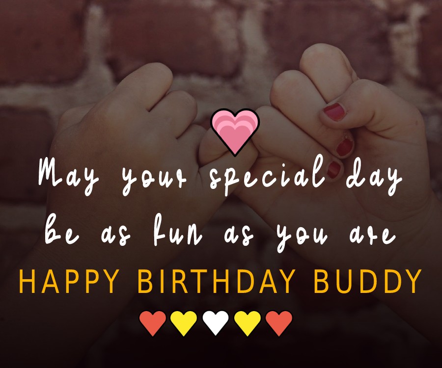 Happy birthday, buddy. May your special day be as fun as you are! - Birthday Wishes for Friends