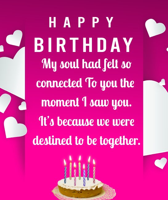   My soul had felt so connected to you the moment I saw you. It’s because we were destined to be together.   - Birthday Wishes for Girlfriend
