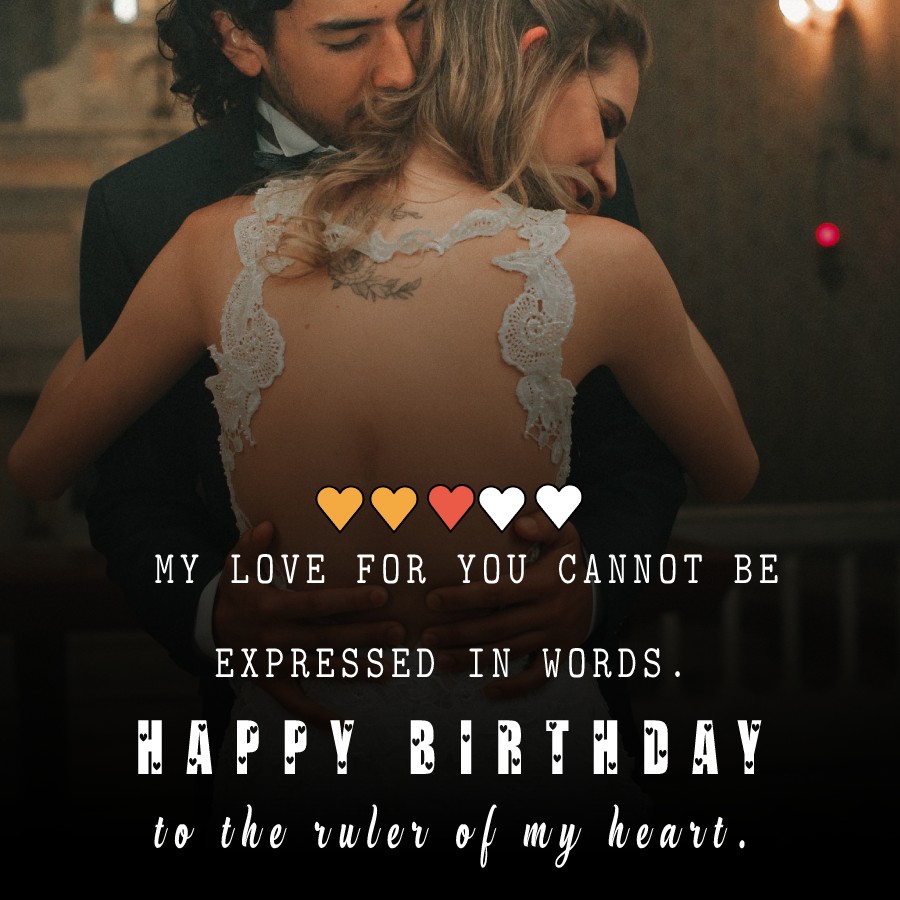 My love for you cannot be expressed in words. Happy birthday to the ruler of my heart. - Birthday Wishes for Girlfriend