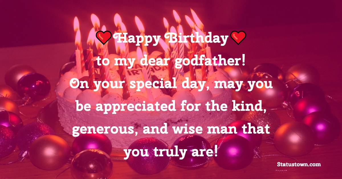 Happy Birthday to my dear godfather! On your special day, may you be appreciated for the kind, generous, and wise man that you truly are! - Birthday Wishes for Godfather