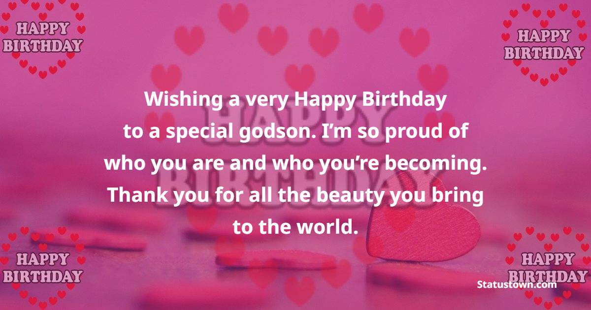 Wishing a very happy birthday, to a special godson. I’m so proud of who you are and who you’re becoming. Thank you for all the beauty you bring to the world. - Birthday Wishes for Godson