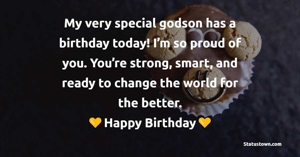 My very special godson has a birthday today! I’m so proud of you. You’re strong, smart, and ready to change the world for the better. Happy birthday. - Birthday Wishes for Godson