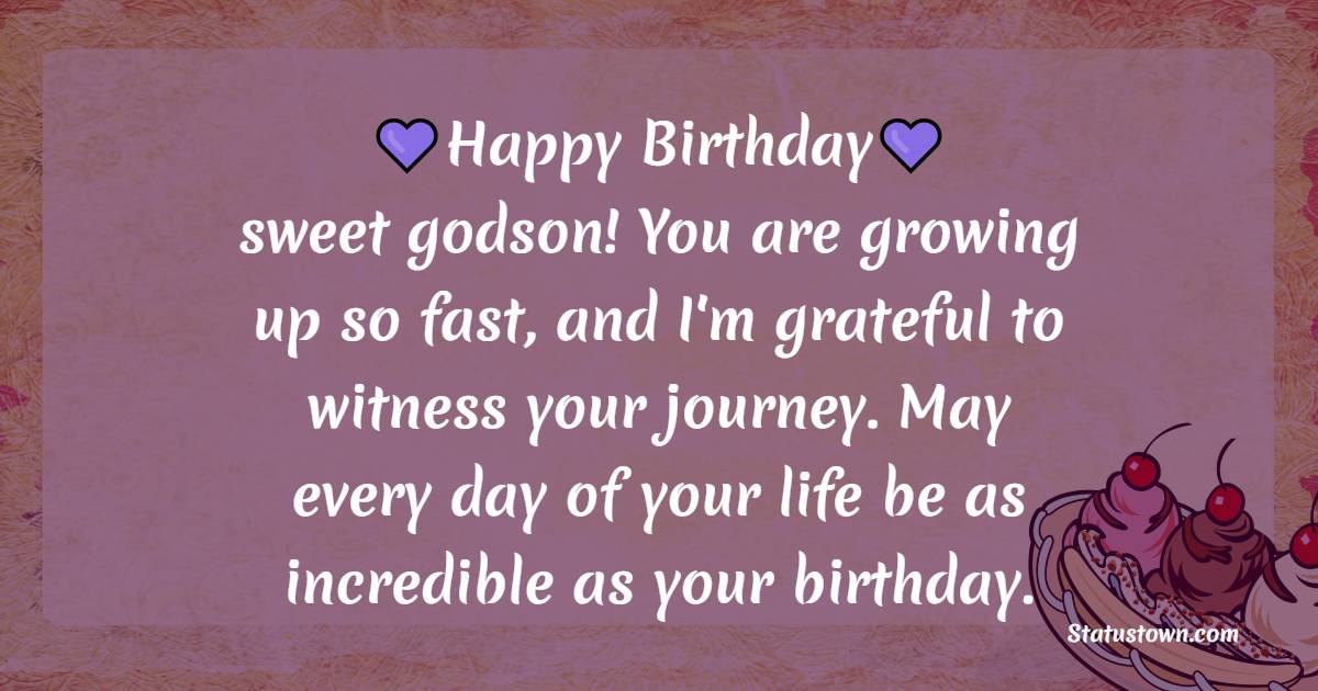 Happy birthday, sweet godson! You are growing up so fast, and I'm grateful to witness your journey. May every day of your life be as incredible as your birthday. - Birthday Wishes for Godson