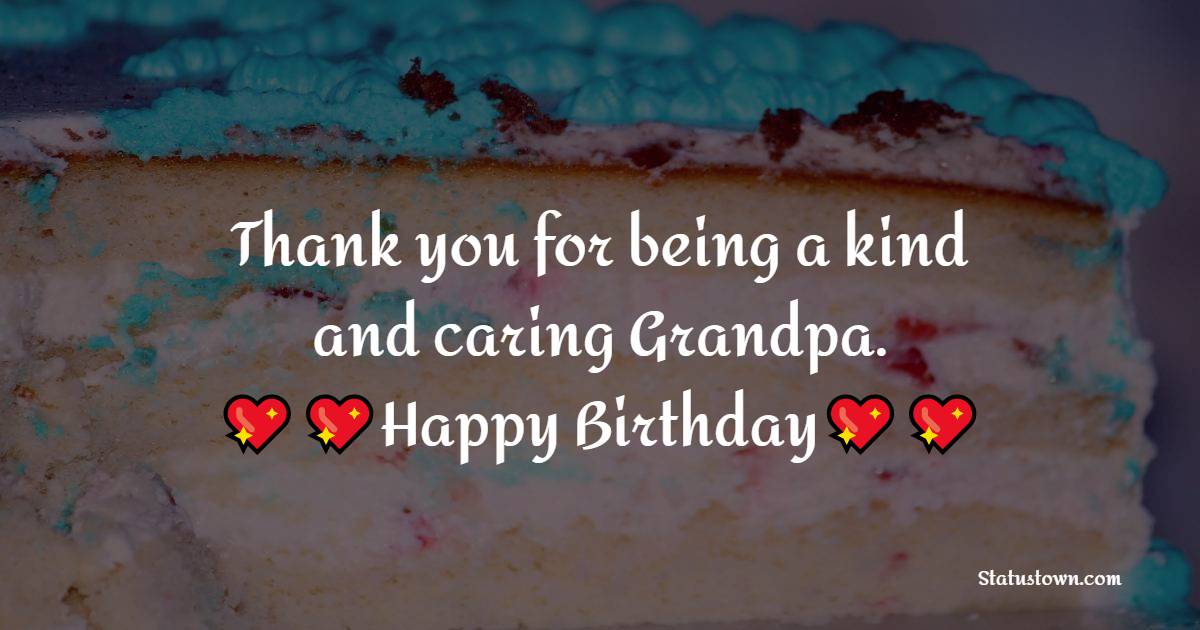   Thank you for being a kind and caring Grandpa. Happy birthday!   - Birthday Wishes for Grandfather