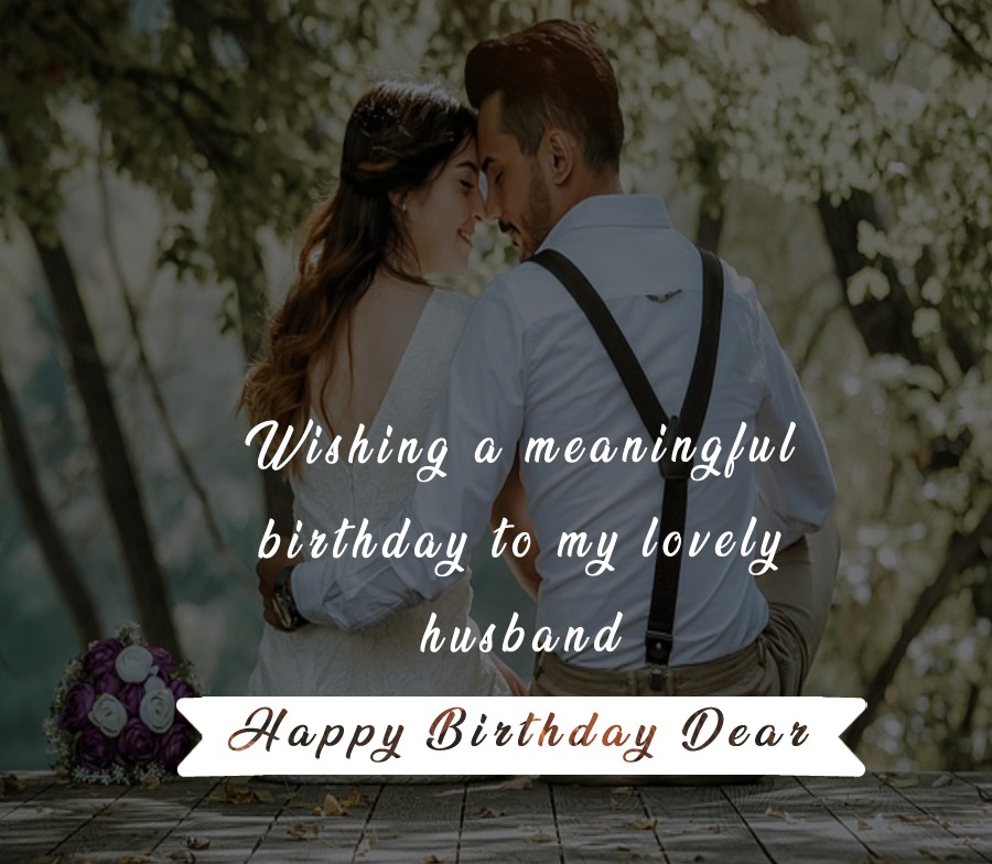 Wishing a meaningful birthday to my lovely husband! Happy birthday! - Birthday Wishes for Husband