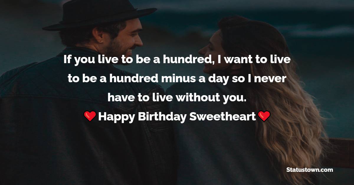  If you live to be a hundred, I want to live to be a hundred minus a day so I never have to live without you.   - Birthday Wishes for Husband