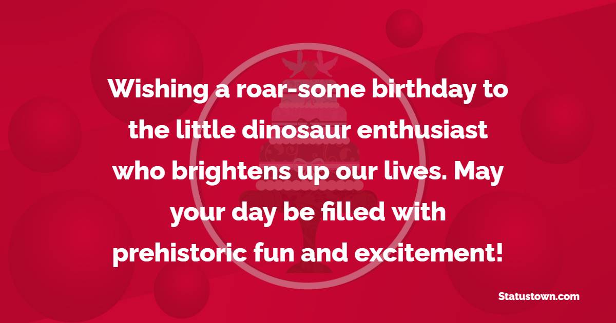 Wishing a roar-some birthday to the little dinosaur enthusiast who brightens up our lives. May your day be filled with prehistoric fun and excitement! - Birthday Wishes for Little Boy