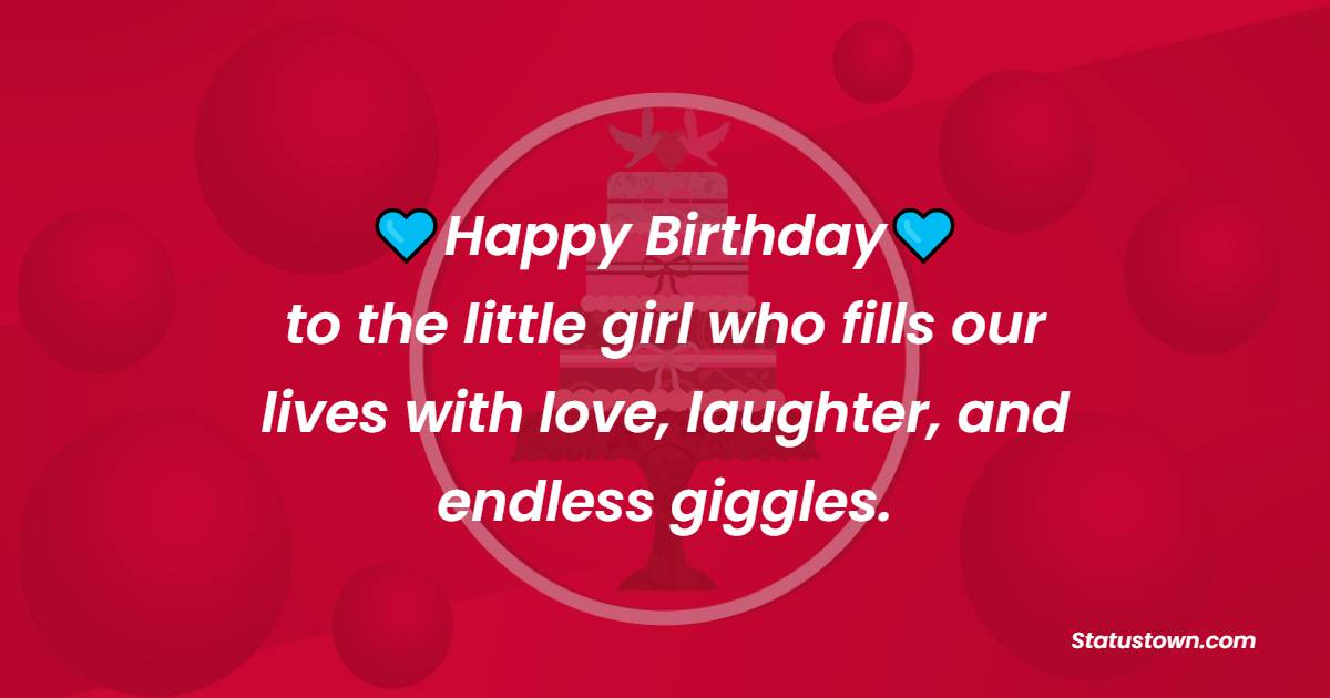 Happy Birthday to the little girl who fills our lives with love, laughter, and endless giggles. - Birthday Wishes for Little Girl