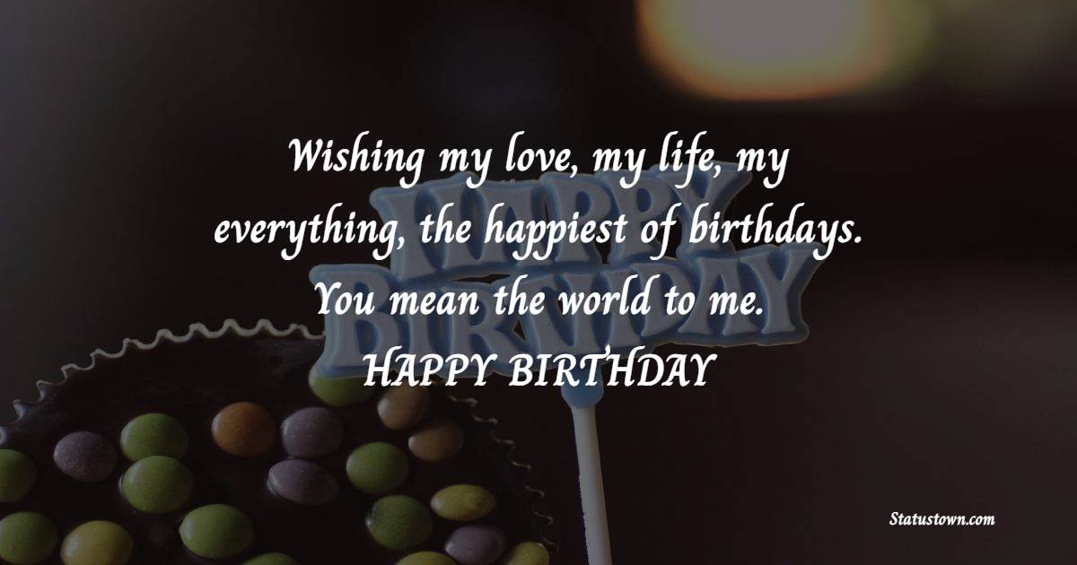 Wishing my love, my life, my everything, the happiest of birthdays. You ...