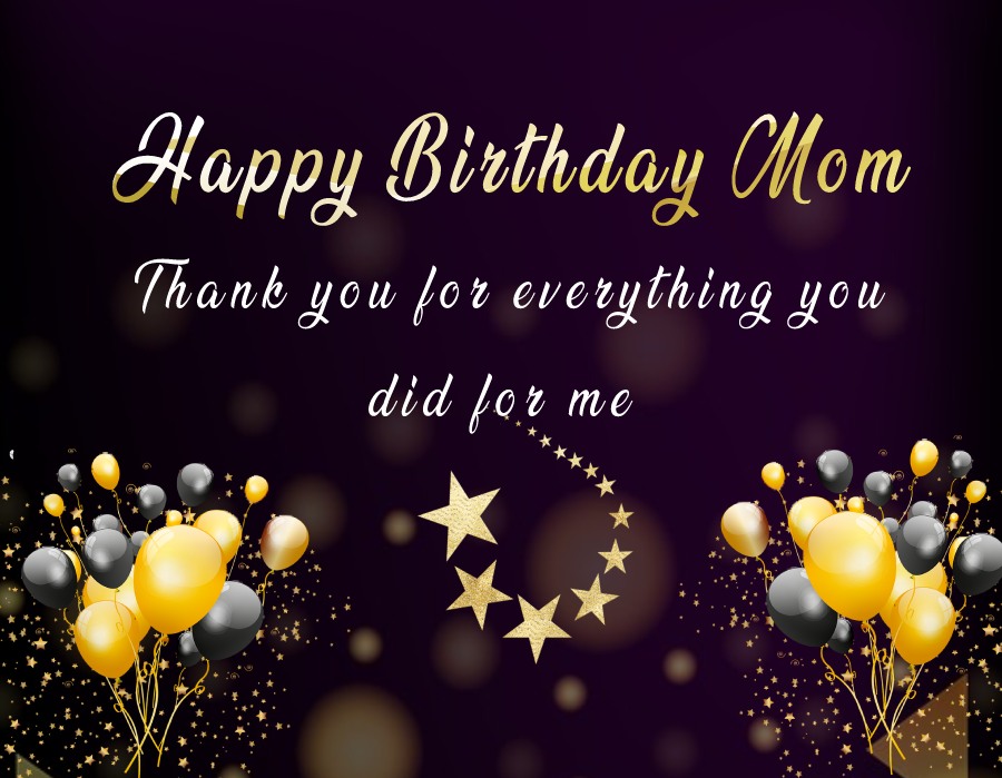   Happy birthday, mom. Thank you for everything you did for me.   - Birthday Wishes for Mother