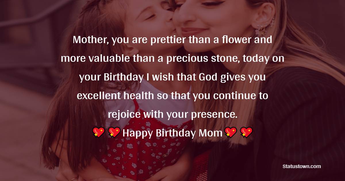  Mother, you are prettier than a flower and more valuable than a precious stone, today on your Birthday I wish that God gives you excellent health so that you continue to rejoice with your presence.
  - Birthday Wishes for Mother